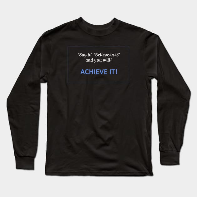 Say it believe in it and you will Achieve It Long Sleeve T-Shirt by Whites Designs